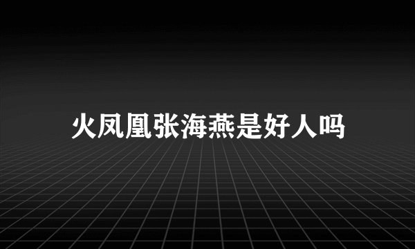火凤凰张海燕是好人吗