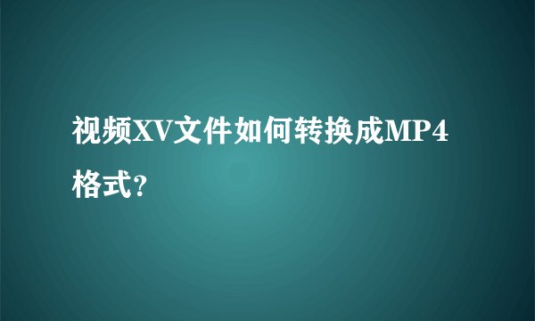 视频XV文件如何转换成MP4格式？
