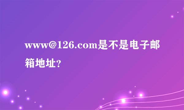 www@126.com是不是电子邮箱地址？
