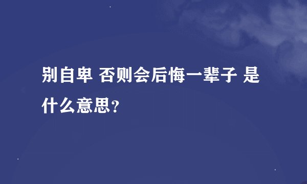 别自卑 否则会后悔一辈子 是什么意思？