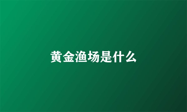黄金渔场是什么