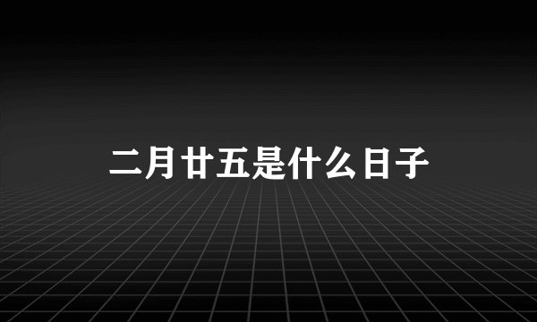 二月廿五是什么日子