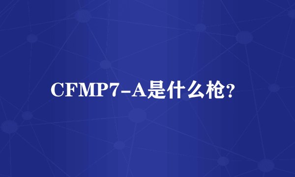 CFMP7-A是什么枪？