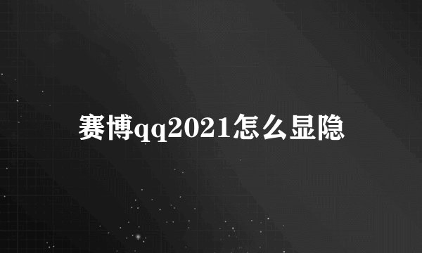 赛博qq2021怎么显隐