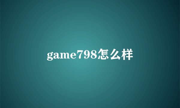 game798怎么样