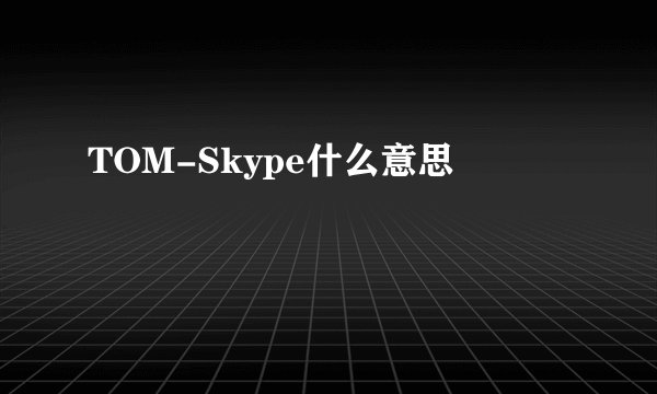 TOM-Skype什么意思