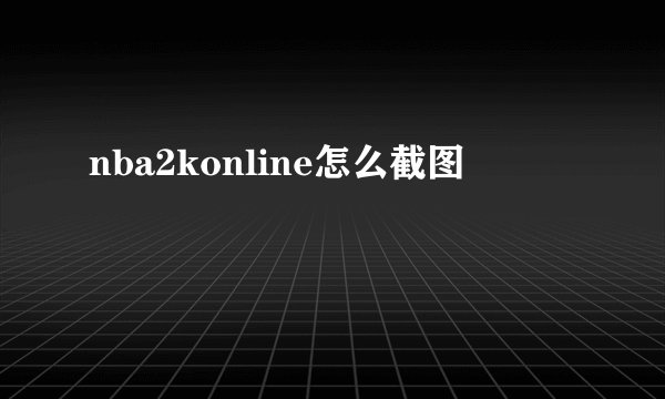 nba2konline怎么截图