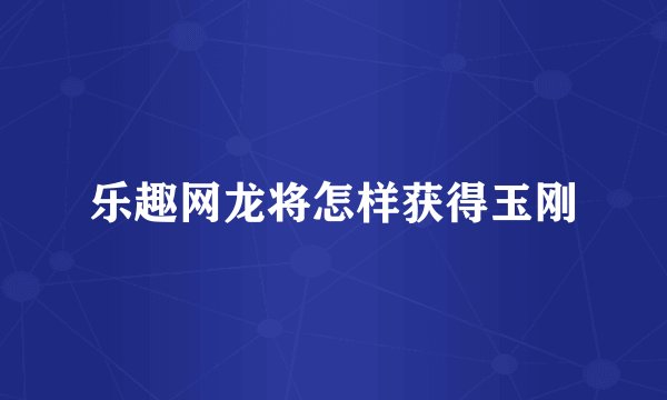 乐趣网龙将怎样获得玉刚