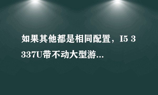 如果其他都是相同配置，I5 3337U带不动大型游戏吗？玩起来电脑会很卡吗？和3230M差很多吗？