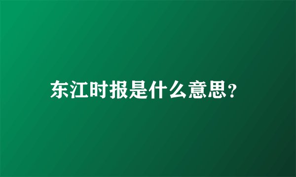 东江时报是什么意思？