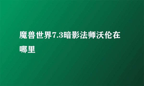 魔兽世界7.3暗影法师沃伦在哪里