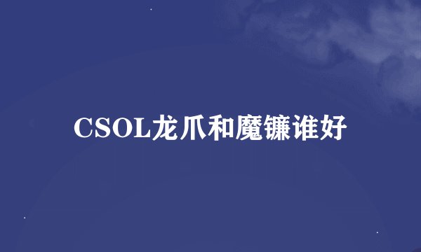 CSOL龙爪和魔镰谁好
