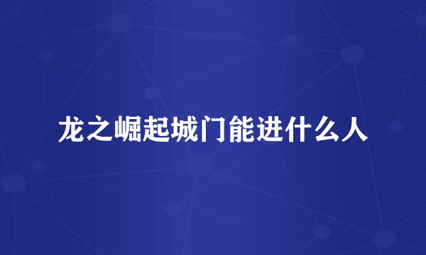 龙之崛起城门能进什么人