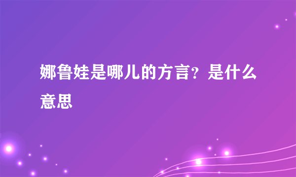 娜鲁娃是哪儿的方言？是什么意思
