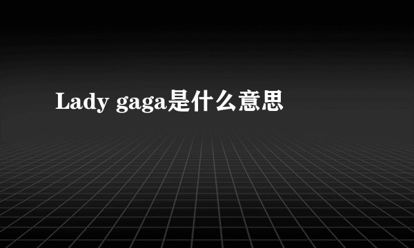 Lady gaga是什么意思