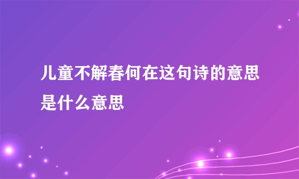儿童不解春何在这句诗的意思是什么意思