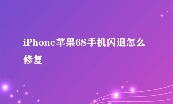 iPhone苹果6S手机闪退怎么修复