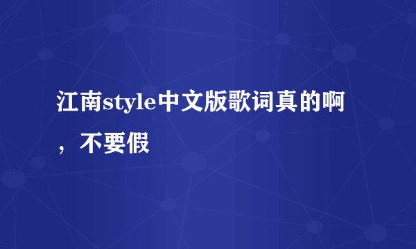 江南style中文版歌词真的啊，不要假