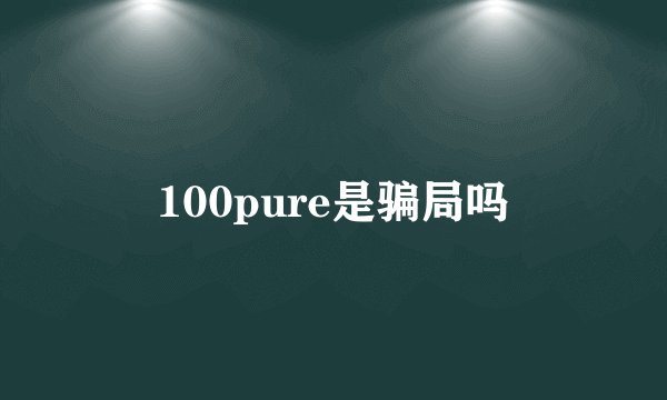 100pure是骗局吗