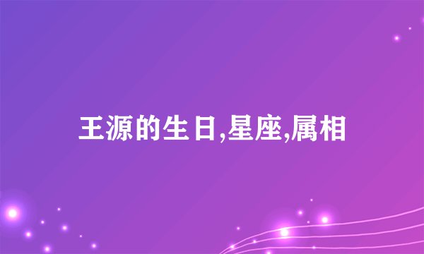 王源的生日,星座,属相