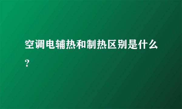 空调电辅热和制热区别是什么？
