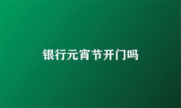 银行元宵节开门吗