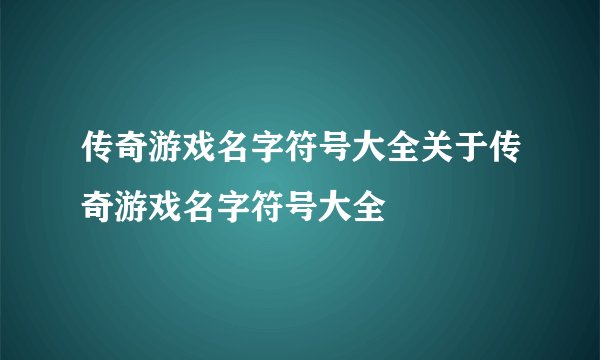 传奇游戏名字符号大全关于传奇游戏名字符号大全