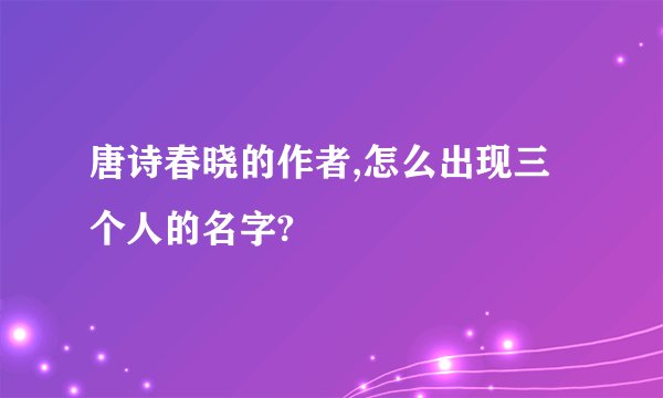 唐诗春晓的作者,怎么出现三个人的名字?