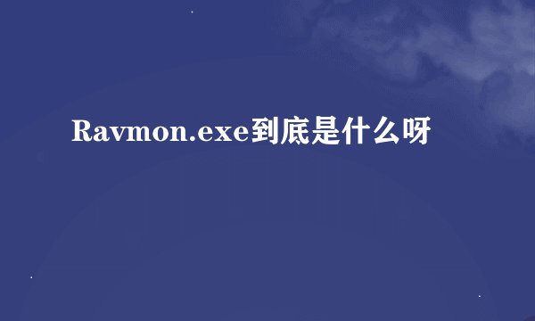 Ravmon.exe到底是什么呀