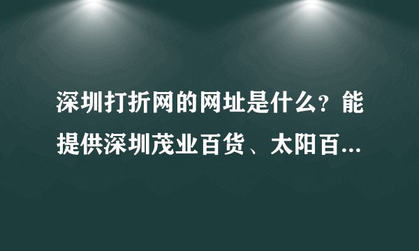 深圳打折网的网址是什么？能提供深圳茂业百货、太阳百货、天虹商场打折信息打折信息的网站！