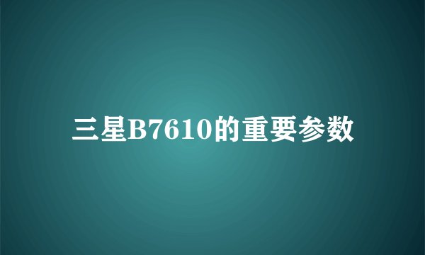 三星B7610的重要参数