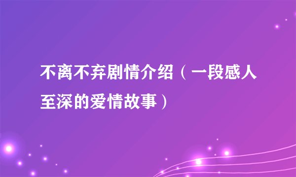 不离不弃剧情介绍（一段感人至深的爱情故事）