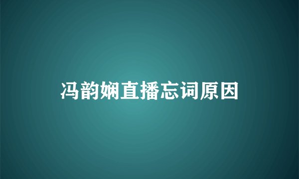 冯韵娴直播忘词原因