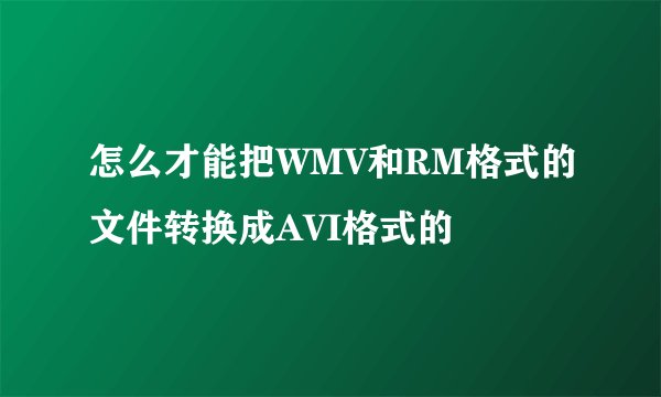 怎么才能把WMV和RM格式的文件转换成AVI格式的