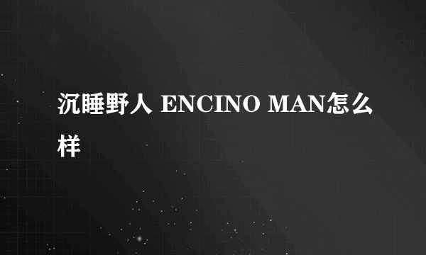 沉睡野人 ENCINO MAN怎么样