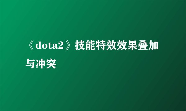 《dota2》技能特效效果叠加与冲突