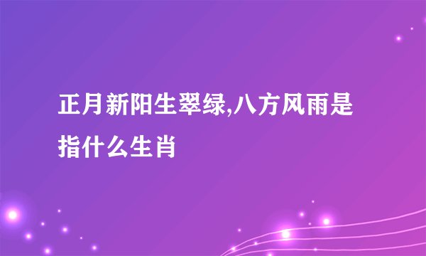 正月新阳生翠绿,八方风雨是指什么生肖