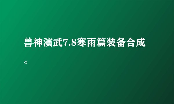 兽神演武7.8寒雨篇装备合成。