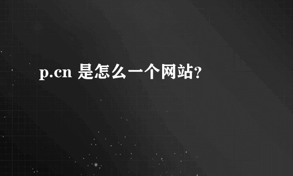 p.cn 是怎么一个网站？