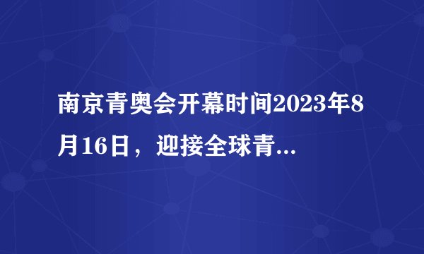 南京青奥会开幕时间2023年8月16日，迎接全球青年运动员的盛会