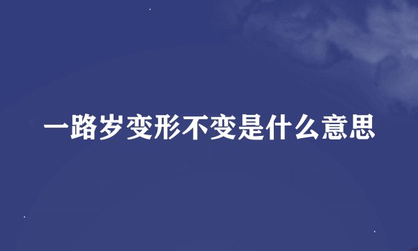 一路岁变形不变是什么意思