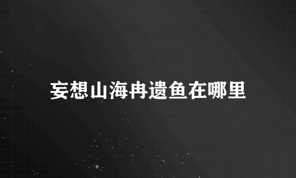 妄想山海冉遗鱼在哪里