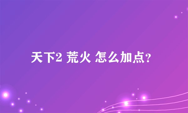 天下2 荒火 怎么加点？