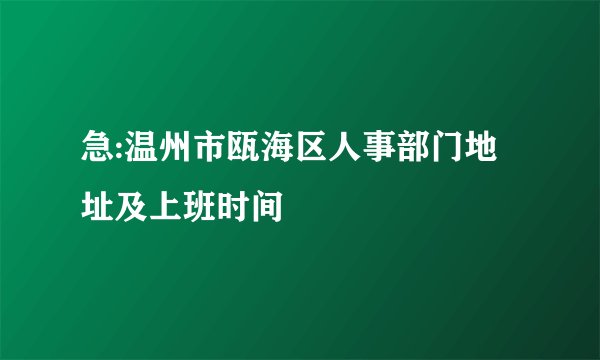 急:温州市瓯海区人事部门地址及上班时间