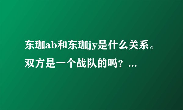 东珈ab和东珈jy是什么关系。双方是一个战队的吗？他们是一个阵营的吗？