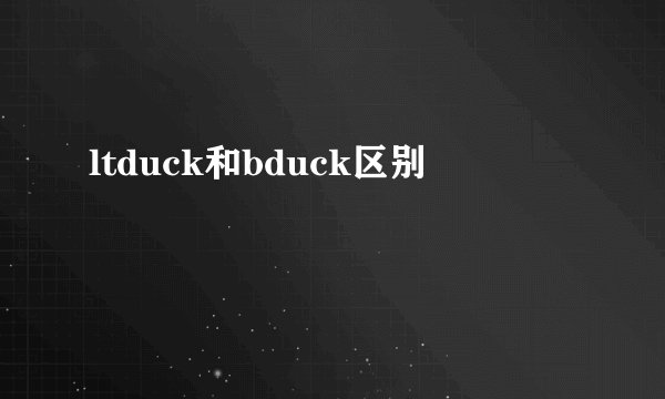 ltduck和bduck区别