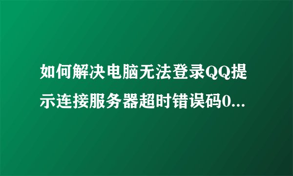 如何解决电脑无法登录QQ提示连接服务器超时错误码0x00000001