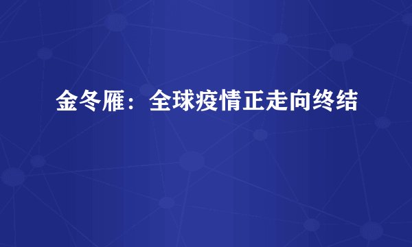 金冬雁：全球疫情正走向终结
