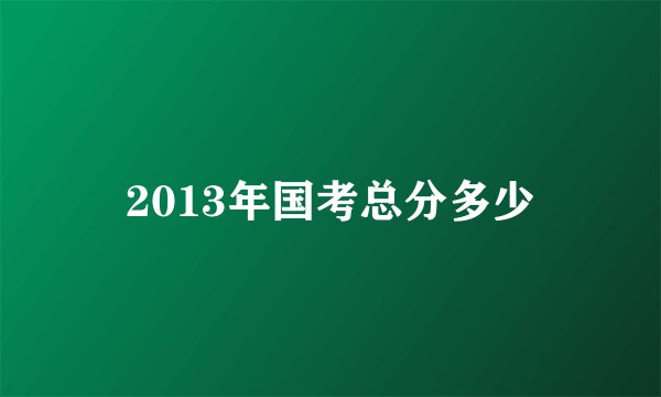 2013年国考总分多少