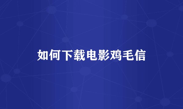 如何下载电影鸡毛信